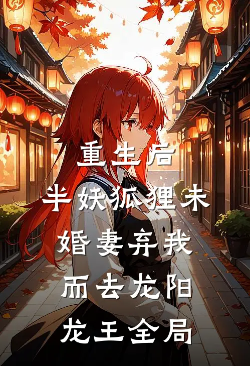重生后，半妖狐狸未婚妻弃我而去龙阳龙王全局