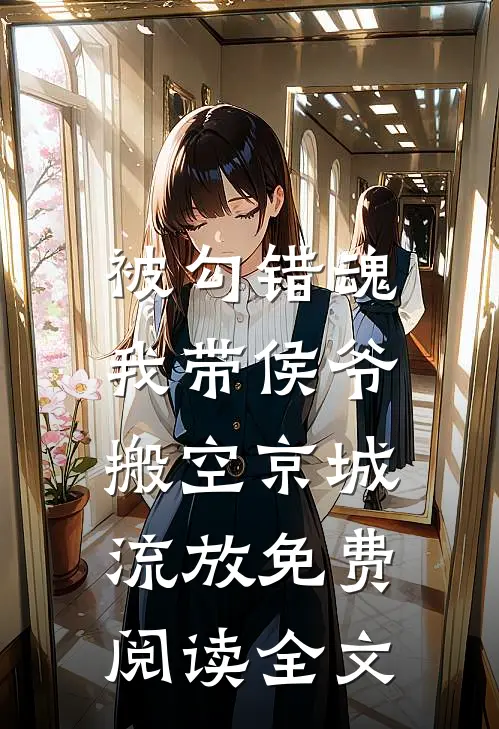 被勾错魂，我带侯爷搬空京城流放免费阅读全文