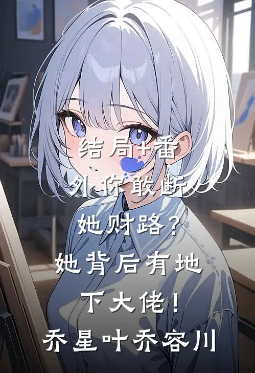 结局+番外你敢断她财路？她背后有地下大佬！乔星叶乔容川