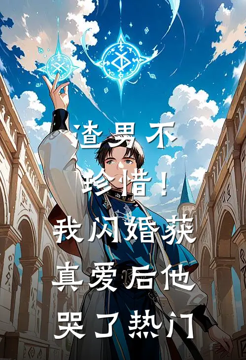 渣男不珍惜！我闪婚获真爱后他哭了热门