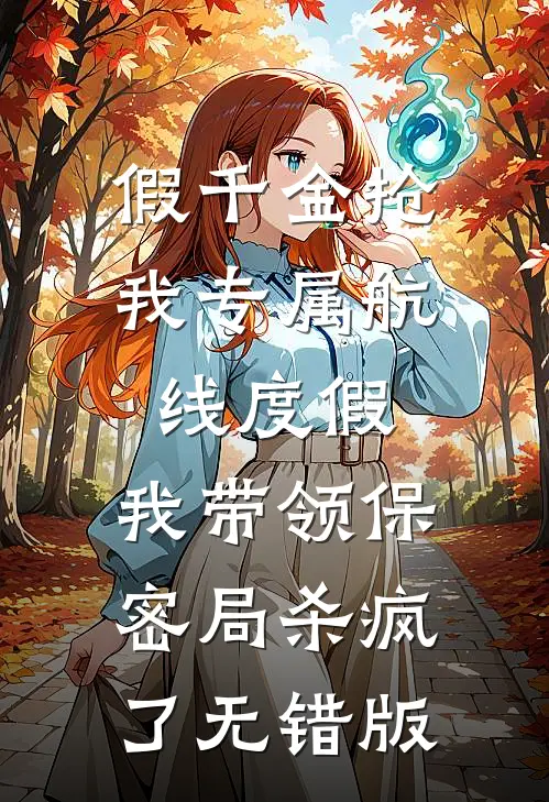 假千金抢我专属航线度假，我带领保密局杀疯了无错版