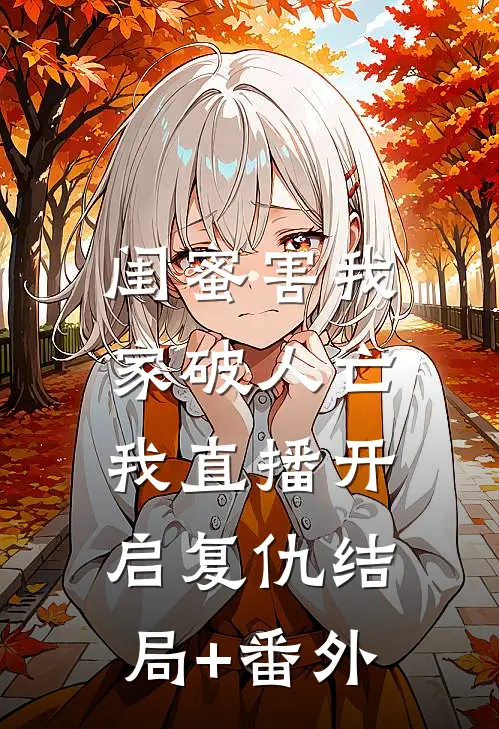 闺蜜害我家破人亡，我直播开启复仇结局+番外