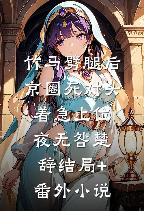 竹马劈腿后，京圈死对头着急上位夜无咎楚辞结局+番外小说