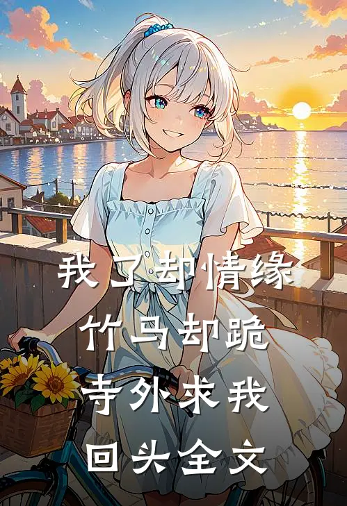 我了却情缘，竹马却跪寺外求我回头全文