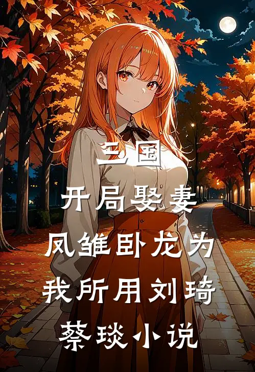 三国：开局娶妻，凤雏卧龙为我所用刘琦蔡琰小说
