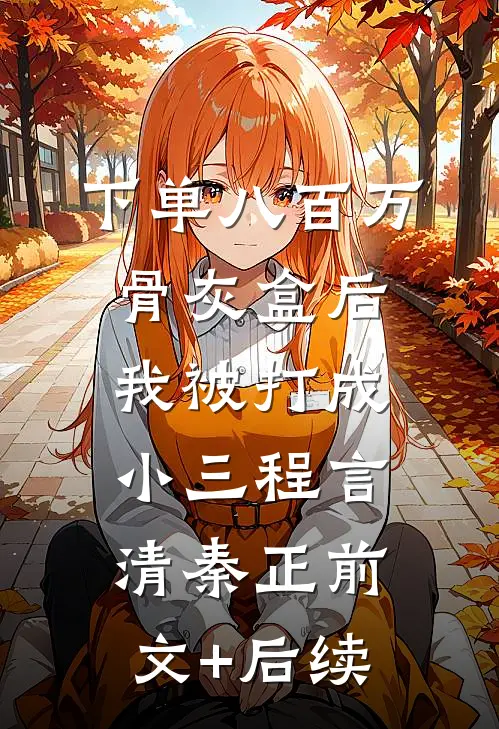 下单八百万骨灰盒后，我被打成小三程言清秦正前文+后续