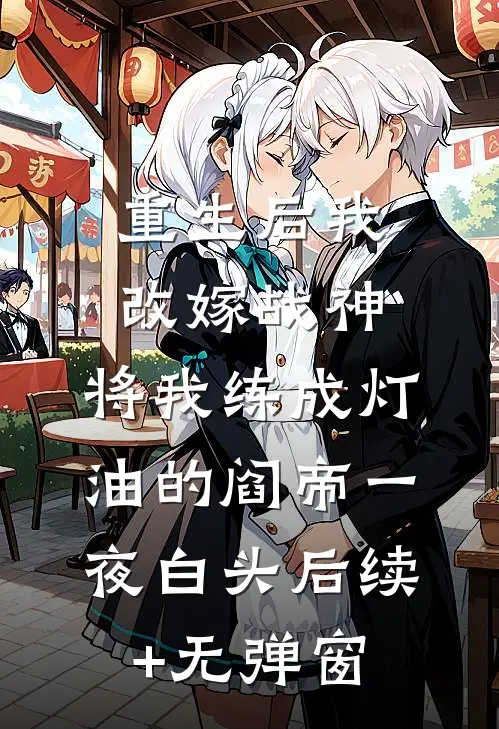 重生后我改嫁战神，将我练成灯油的阎帝一夜白头后续+无弹窗