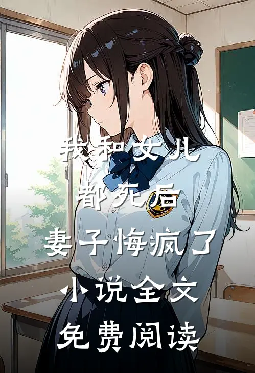 我和女儿都死后，妻子悔疯了小说全文免费阅读