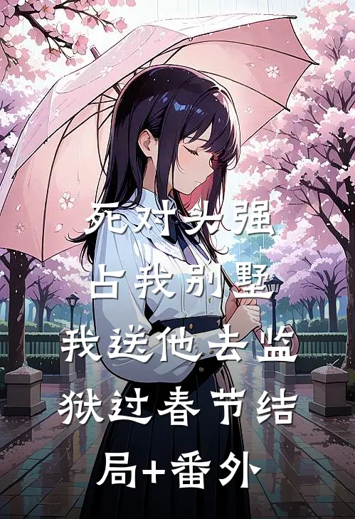 死对头强占我别墅，我送他去监狱过春节结局+番外