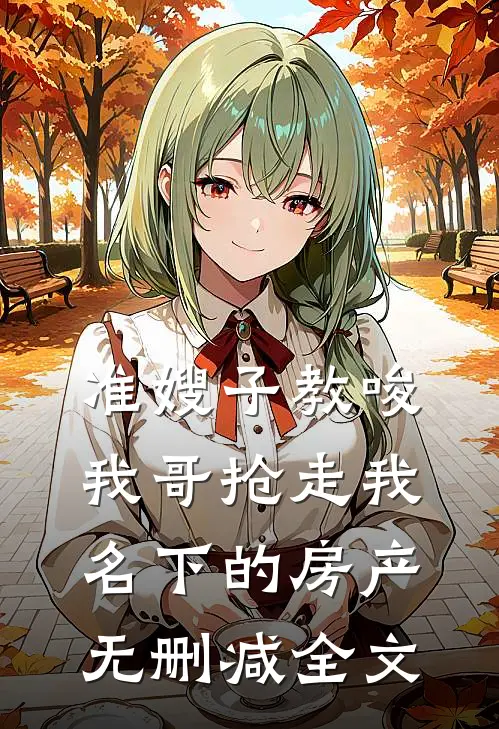 准嫂子教唆我哥抢走我名下的房产无删减全文