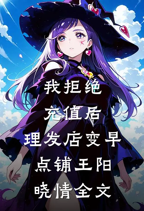 我拒绝充值后，理发店变早点铺王阳晓情全文
