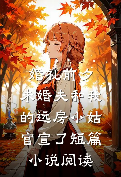 婚礼前夕，未婚夫和我的远房小姑官宣了短篇小说阅读