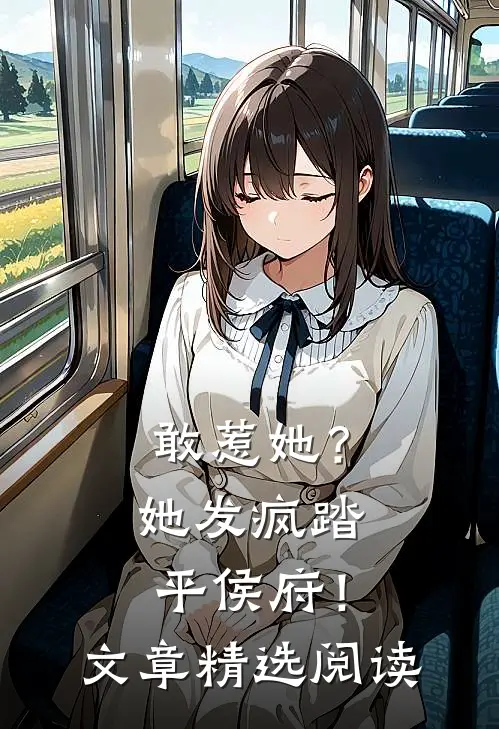 敢惹她？她发疯踏平侯府！文章精选阅读
