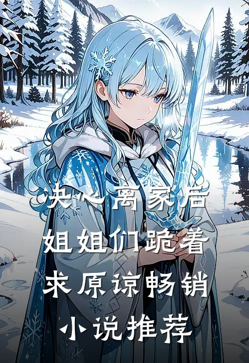 决心离家后，姐姐们跪着求原谅畅销小说推荐