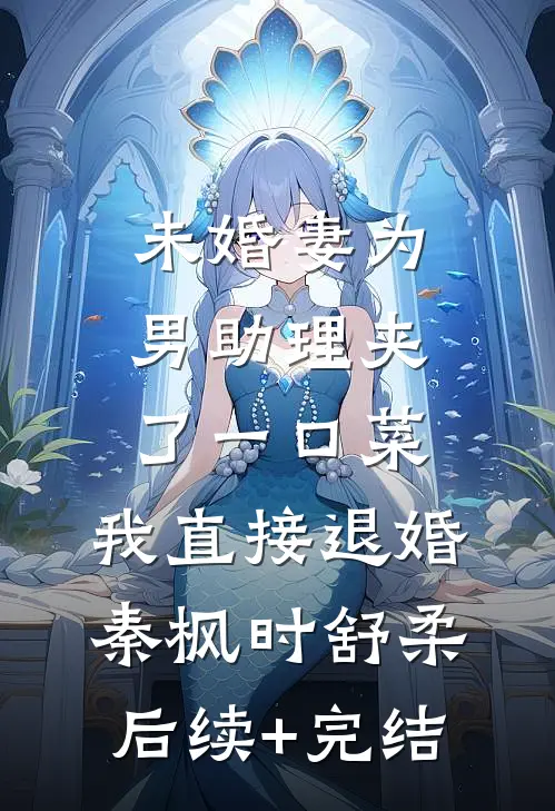 未婚妻为男助理夹了一口菜，我直接退婚秦枫时舒柔后续+完结
