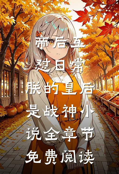 帝后互怼日常：朕的皇后是战神小说全章节免费阅读