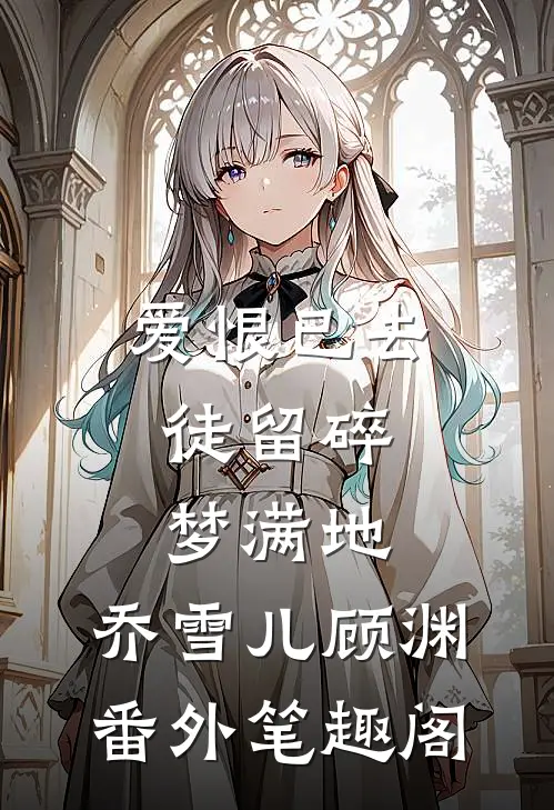 爱恨已去，徒留碎梦满地：乔雪儿顾渊番外笔趣阁