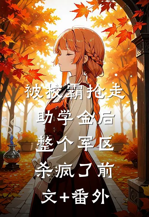 被校霸抢走助学金后，整个军区杀疯了前文+番外