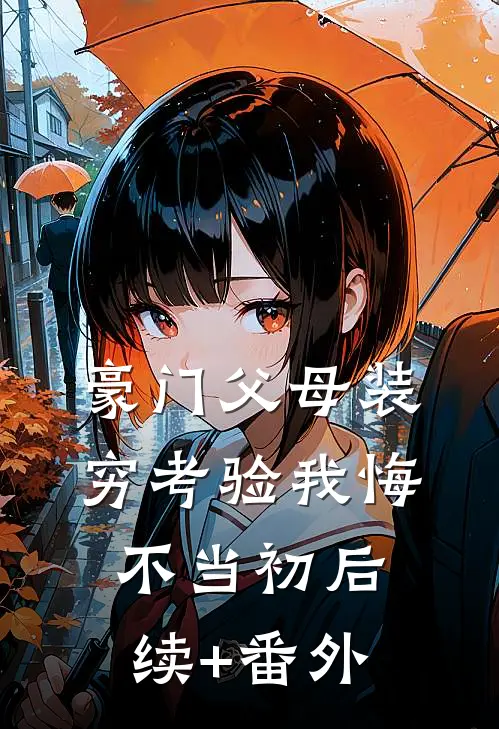豪门父母装穷考验我悔不当初后续+番外