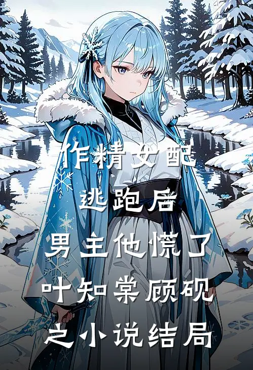 作精女配逃跑后，男主他慌了叶知棠顾砚之小说结局