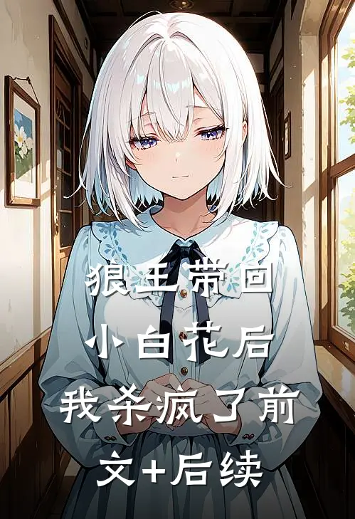 狼王带回小白花后，我杀疯了前文+后续