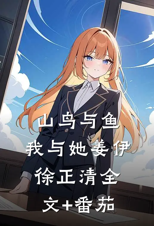 山鸟与鱼，我与她姜伊徐正清全文+番茄