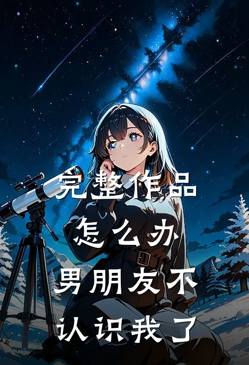 完整作品怎么办，男朋友不认识我了