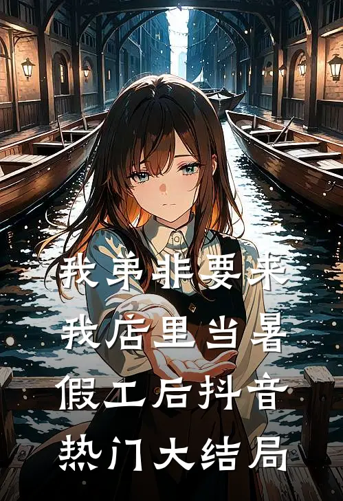 我弟非要来我店里当暑假工后抖音热门大结局