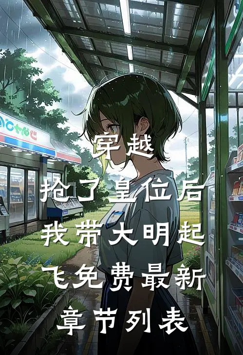 穿越：抢了皇位后，我带大明起飞免费最新章节列表