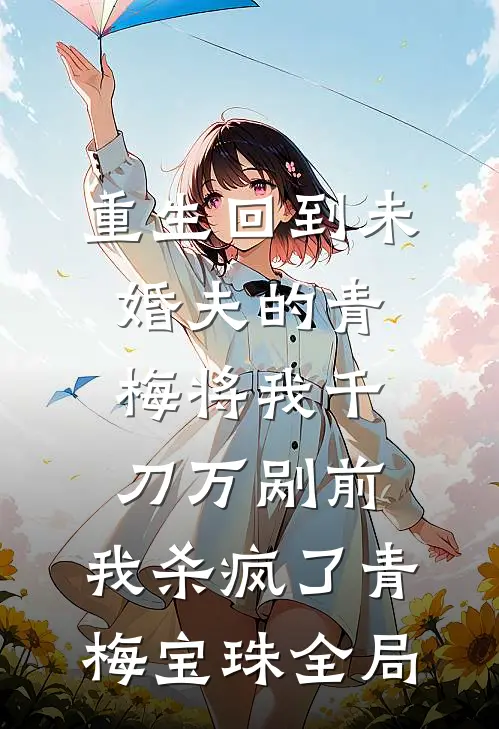重生回到未婚夫的青梅将我千刀万剐前，我杀疯了青梅宝珠全局