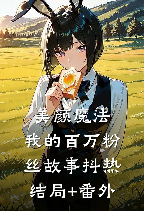 美颜魔法：我的百万粉丝故事抖热结局+番外