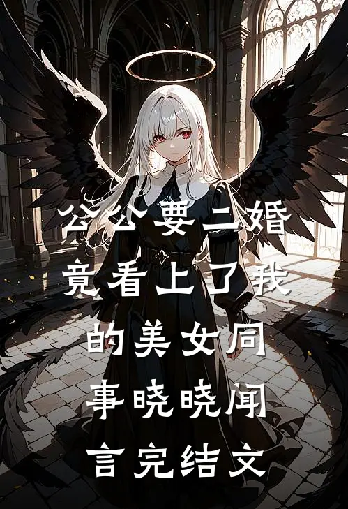 公公要二婚，竟看上了我的美女同事晓晓闻言完结文