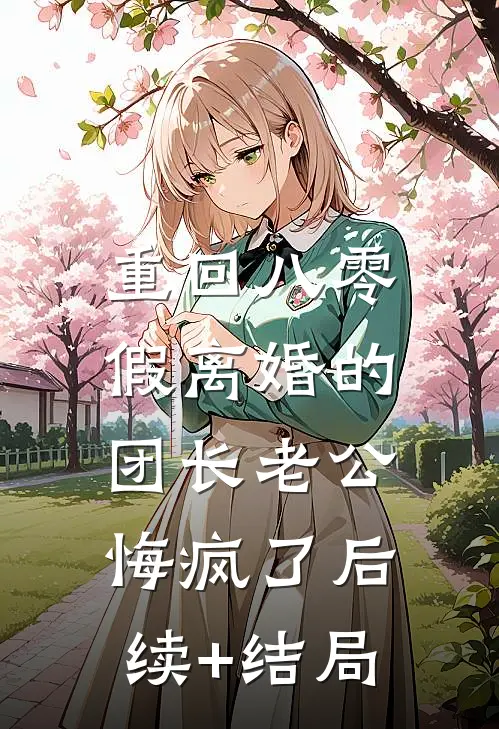 重回八零，假离婚的团长老公悔疯了后续+结局