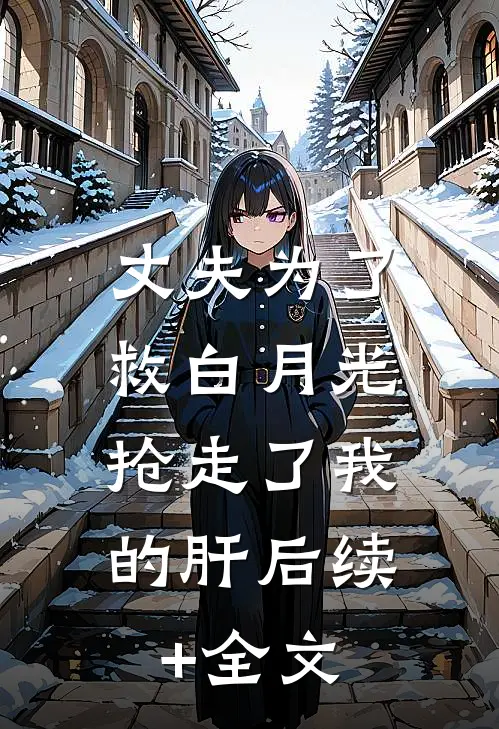 丈夫为了救白月光，抢走了我的肝后续+全文