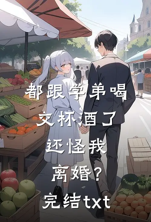 都跟学弟喝交杯酒了，还怪我离婚？完结txt
