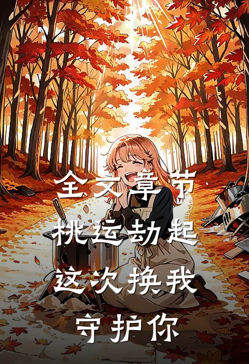 全文章节桃运劫起：这次换我守护你
