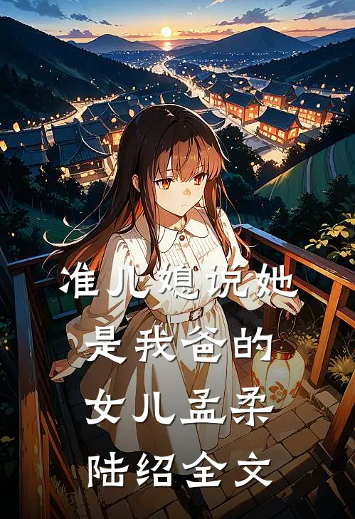 准儿媳说她是我爸的女儿孟柔陆绍全文