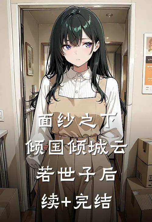 面纱之下，倾国倾城云若世子后续+完结