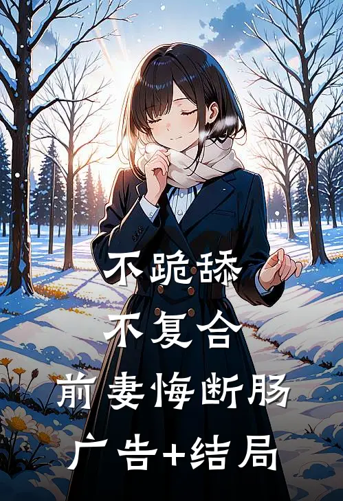 不跪舔，不复合，前妻悔断肠广告+结局