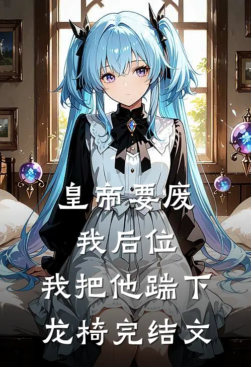 皇帝要废我后位，我把他踹下龙椅完结文