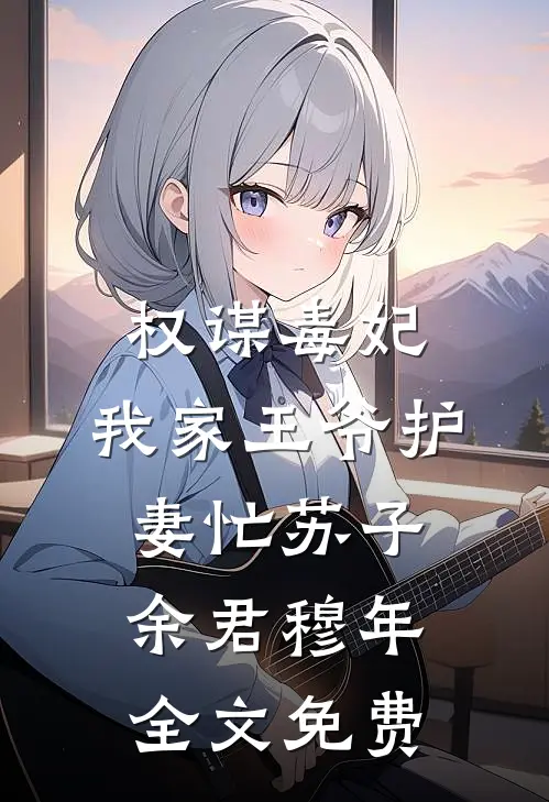 权谋毒妃：我家王爷护妻忙苏子余君穆年全文免费
