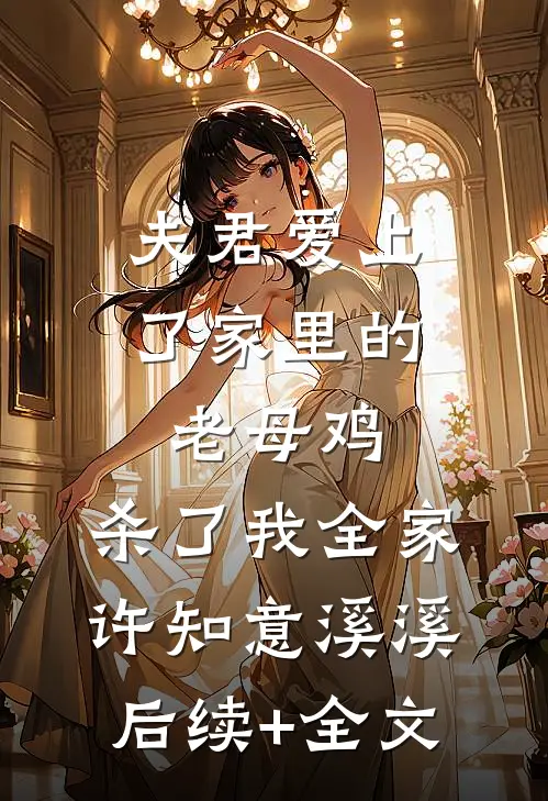 夫君爱上了家里的老母鸡，杀了我全家许知意溪溪后续+全文