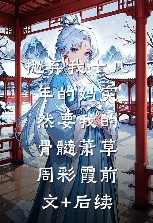 抛弃我十几年的妈突然要我的骨髓萧草周彩霞前文+后续