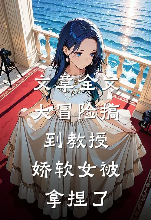 文章全文大冒险搞到教授，娇软女被拿捏了