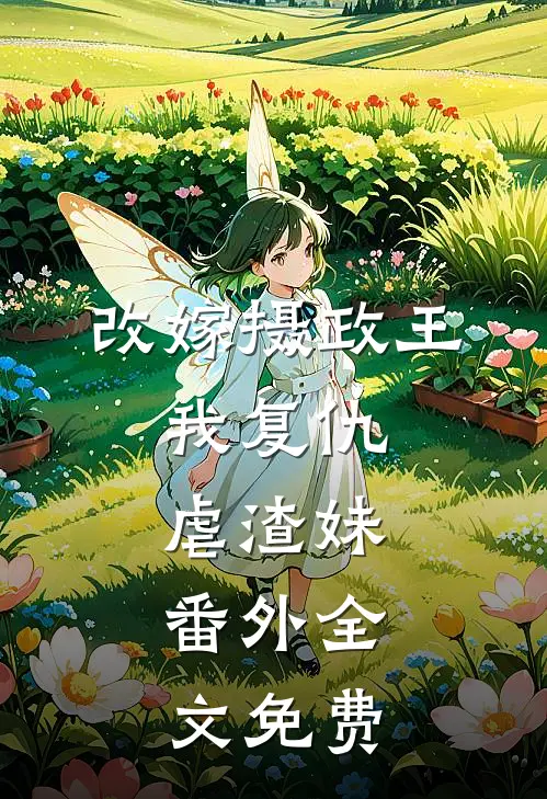 改嫁摄政王，我复仇虐渣妹： 番外全文免费