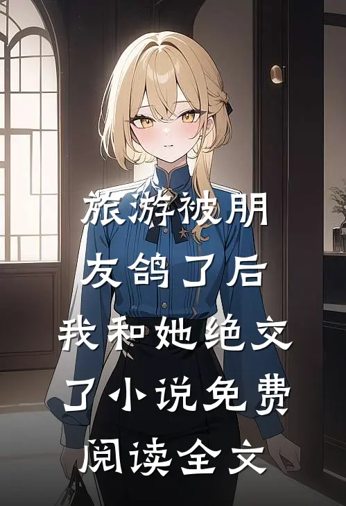 旅游被朋友鸽了后，我和她绝交了小说免费阅读全文