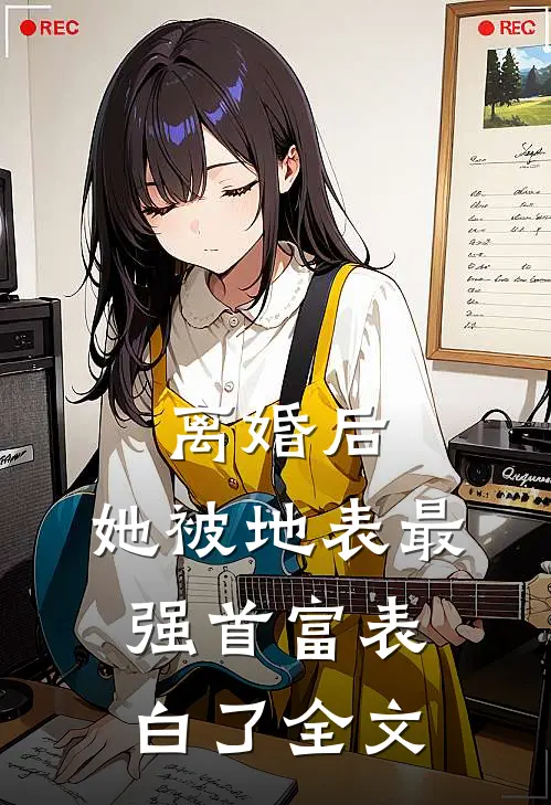 离婚后，她被地表最强首富表白了全文