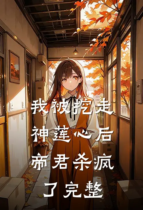 我被挖走神莲心后，帝君杀疯了完整