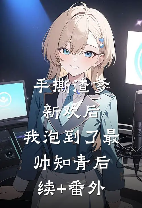 手撕渣爹新欢后，我泡到了最帅知青后续+番外