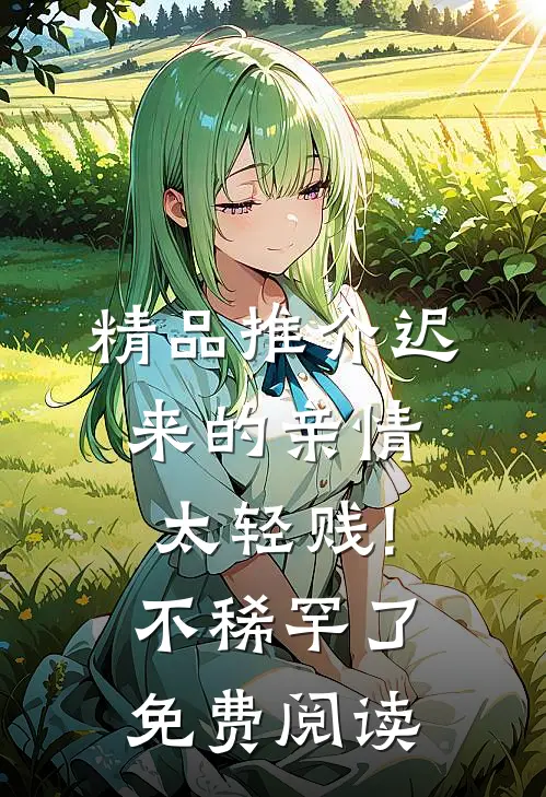 精品推介迟来的亲情太轻贱!不稀罕了免费阅读